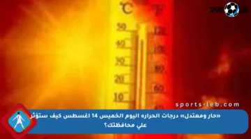 «حار ومعتدل» درجات الحرارة اليوم الخميس 14 أغسطس كيف ستؤثر على محافظتك؟